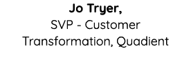 Jo Tryer, SVP - Customer Transformation, Quadient  