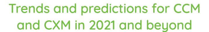 Trends and predictions for CCM and CXM in 2021 and beyond