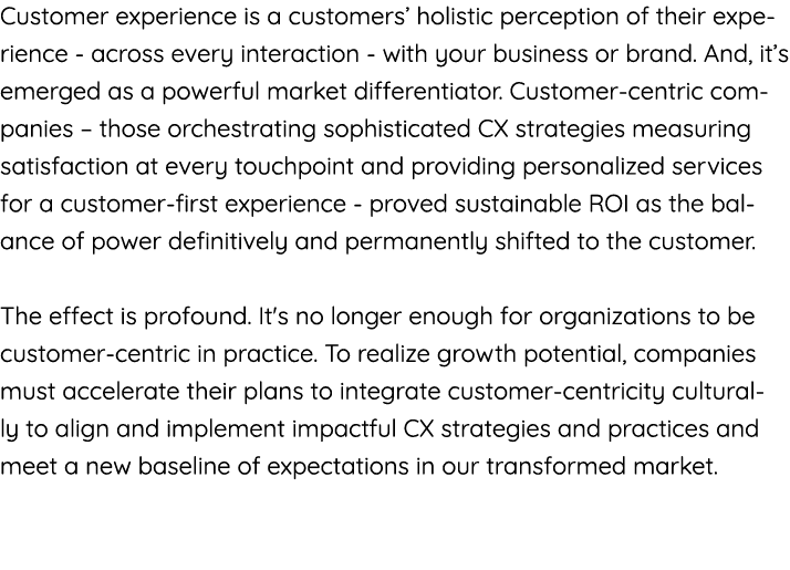 Customer experience is a customers  holistic perception of their experience - across every interaction - with your bu   
