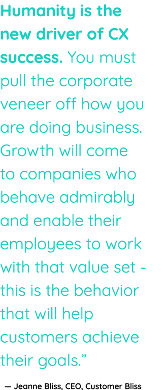 Humanity is the new driver of CX success  You must pull the corporate veneer off how you are doing business  Growth w   