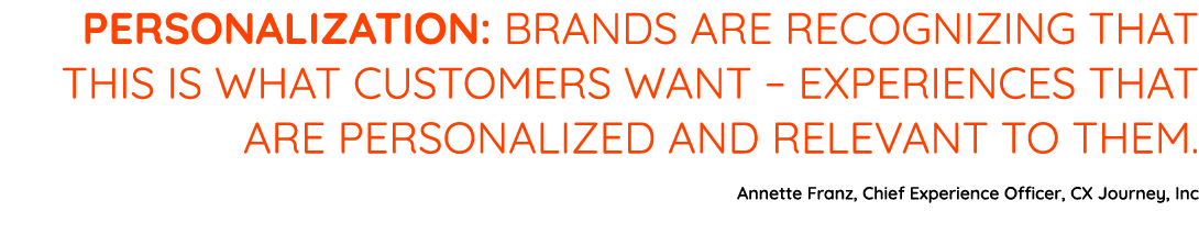Personalization: brands are recognizing that this is what customers want   experiences that are personalized and rele   