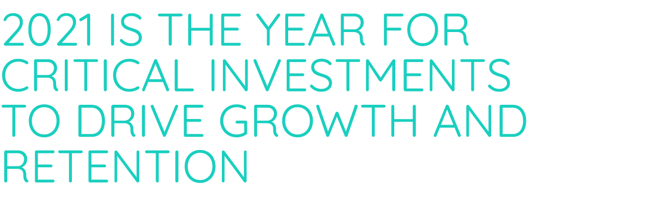 2021 is the Year for Critical Investments to Drive Growth and Retention