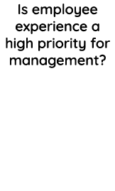 Is employee experience a high priority for management 