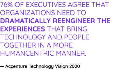76% of executives agree that organizations need to dramatically reengineer the experiences that bring technology and    