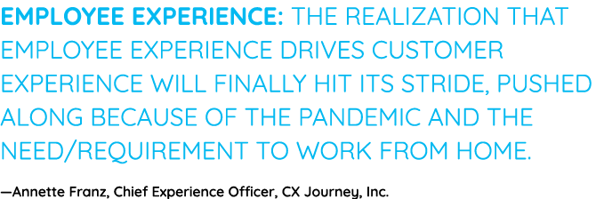 Employee experience: The realization that employee experience drives customer experience will finally hit its stride,   