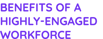 Benefits of a highly-engaged workforce