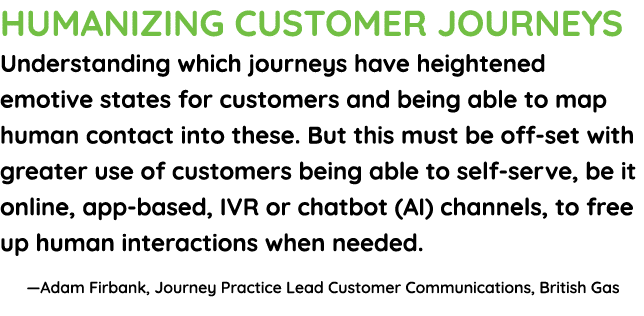 Humanizing customer journeys Understanding which journeys have heightened emotive states for customers and being able   
